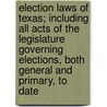Election Laws Of Texas; Including All Acts Of The Legislature Governing Elections, Both General And Primary, To Date door Par Texas