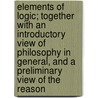 Elements of Logic; Together with an Introductory View of Philosophy in General, and a Preliminary View of the Reason door Henry Philip Tappan