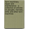 Farm Machinery Repair And Maintenance - A Collection Of Articles On Ploughs, Harrows, Drills And Other Farm Machines door Authors Various