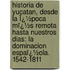 Historia De Yucatan, Desde La Ï¿½Poca Mï¿½S Remota Hasta Nuestros Dias: La Dominacion Espaï¿½Ola. 1542-1811