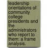 Leadership Orientations Of Community College Presidents And The Administrators Who Report To Them: A Frame Analysis. door Michele K. McArdle