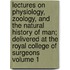 Lectures on Physiology, Zoology, and the Natural History of Man; Delivered at the Royal College of Surgeons Volume 1