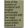 Lives of the Queens of Scotland and English Princesses Connected with the Regal Succession of Great Britain Volume 8 by Agnes Strickland