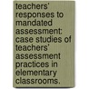 Teachers' Responses To Mandated Assessment: Case Studies Of Teachers' Assessment Practices In Elementary Classrooms. door Karen Larsen Maloley