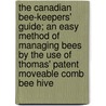 The Canadian Bee-Keepers' Guide; An Easy Method Of Managing Bees By The Use Of Thomas' Patent Moveable Comb Bee Hive by John H. Thomas