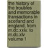 The History Of The Troubles And Memorable Transactions In Scotland And England, From M.dc.xxiv. To M.dc.xlv Volume 1