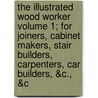 The Illustrated Wood Worker Volume 1; For Joiners, Cabinet Makers, Stair Builders, Carpenters, Car Builders, &C., &C door Frederick Thomas Hodgson