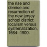 The Rise And Demise And Resurrection Of The New Jersey School District: Localism Versus Systematization, 1664--1900. by Tiffany R. Miller