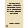 The Speeches of Charles Phillips, Esq., Delivered at the Bar, and on Various Public Occasions in Ireland and England by Charles Phillips