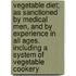 Vegetable Diet; As Sanctioned by Medical Men, and by Experience in All Ages. Including a System of Vegetable Cookery