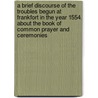 A Brief Discourse of the Troubles Begun at Frankfort in the Year 1554, about the Book of Common Prayer and Ceremonies door William Whittingham