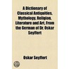 A Dictionary of Classical Antiquities, Mythology, Religion, Literature and Art, from the German of Dr. Oskar Seyffert door Philip Lutley Sclater