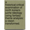 A Historical-Critical Examination Of North Korea's Juche Ideology Using Fantasy Theme Analysis: A Vision Transformed. door Matthew Warner