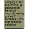 Camping in the Mountains - A Collection of Historical Mountaineering Guides to Bivouacs, Tents and Campsite Selection door Authors Various