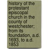 History of the Protestant Episcopal Church in the County of Westchester; From Its Foundation, A.D. 1693, to A.D. 1853 door Robert Bolton