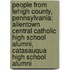 People From Lehigh County, Pennsylvania: Allentown Central Catholic High School Alumni, Catasauqua High School Alumni