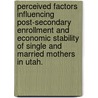 Perceived Factors Influencing Post-Secondary Enrollment And Economic Stability Of Single And Married Mothers In Utah. by Karen R. Ryberg