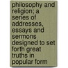 Philosophy and Religion; A Series of Addresses, Essays and Sermons Designed to Set Forth Great Truths in Popular Form by Augustus Hopkins Strong