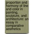 Proportion and Harmony of Line and Color in Painting, Sculpture, and Architecture: an Essay in Comparative Aesthetics