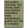 Real Traders, Real Lives, Real Money: Learn How Ordinary Australians Mske Extraordinary Profits From Cfd & Fx Trading door Fernando Diaz