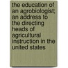 The Education of an Agrobiologist; An Address to the Directing Heads of Agricultural Instruction in the United States door O.W. B 1870 Willcox