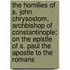 The Homilies of S. John Chrysostom, Archbishop of Constantinople; On the Epistle of S. Paul the Apostle to the Romans by Archbishop St John Chrysostomos