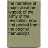 The Narrative of Major Abraham Leggett; Of the Army of the Revolution, Now First Printed from the Original Manuscript by Abraham Leggett