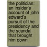 The Politician: An Insider's Account Of John Edward's Pursuit Of The Presidency And The Scandal That Brought Him Down door Andrew Young