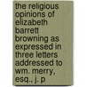 The Religious Opinions of Elizabeth Barrett Browning as Expressed in Three Letters Addressed to Wm. Merry, Esq., J. P door W. Robertson Nicoll