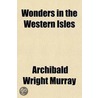 Wonders in the Western Isles; Being a Narrative of the Commencement and Progress of Mission Work in Western Polynesia by Archibald Wright Murray