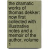 the Dramatic Works of Thomas Dekker: Now First Collected with Illustrative Notes and a Memoir of the Author, Volume 1 door Thomas Deckker