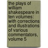 the Plays of William Shakespeare in Ten Volumes: with Corrections and Illustrations of Various Commentators, Volume 5 by Shakespeare William Shakespeare
