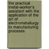 the Practical Metal-Worker's Assistant with the Application of the Art of Electrometallurgy to Manufacturing Proceses