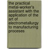 the Practical Metal-Worker's Assistant with the Application of the Art of Electrometallurgy to Manufacturing Proceses door Oliver Byrne