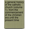 A General History Of The Catholic Church (Volume 1); From The Commencement Of The Christian Era Until The Present Time door Joseph Ï¿½Piphane Darras