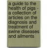 A Guide To The Health Of Pigs - A Collection Of Articles On The Diagnosis And Treatment Of Swine Diseases And Ailments by Authors Various