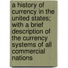 A History Of Currency In The United States; With A Brief Description Of The Currency Systems Of All Commercial Nations door Alonzo Barton Hepburn
