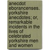 Anecdot Eborancenses. Yorkshire Anecdotes; Or, Remarkable Incidents in the Lives of Celebrated Yorkshire Men and Women by Richard Vickerman Taylor