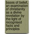 Bases of Belief, an Examination of Christianity as a Divine Revelation by the Light of Recognised Facts and Principles