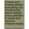 Cheese and Cheese Dishes - Everything You Should Know About Cheese and a Selection of Sweet and Savoury Cheese Recipes door Authors Various