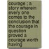 Courage ; A Story Wherein Every One Comes to the Conclusion That the Courage in Question Proved a Courage Worth Having