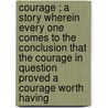 Courage ; A Story Wherein Every One Comes to the Conclusion That the Courage in Question Proved a Courage Worth Having door Ruth Ogden