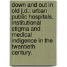Down And Out In Old J.D.: Urban Public Hospitals, Institutional Stigma And Medical Indigence In The Twentieth Century. door Mari L. Nicholson-Preuss