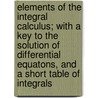 Elements of the Integral Calculus; With a Key to the Solution of Differential Equatons, and a Short Table of Integrals by William Elwood Byerly
