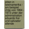 Eliten in Lateinamerika - Am Beispiel Chile von 1964 - 1973 unter der Administration Eduardo Frei und Salvador Allende door Stefan Spriestersbach