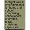 Footlight Frolics; Entertainments for Home and School, Comprising School Opera, Charades, Plays, Christmas Capers, Etc by Mrs Charles F. Fernald