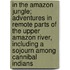 In the Amazon Jungle; Adventures in Remote Parts of the Upper Amazon River, Including a Sojourn Among Cannibal Indians