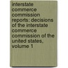 Interstate Commerce Commission Reports: Decisions of the Interstate Commerce Commission of the United States, Volume 1 by United States.