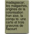 Madagascar; Les Malgaches, Origines de La Colonisation Fran Aise, La Conqu Te. Une Carte Et Trois Gravures de Flacourt