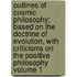 Outlines of Cosmic Philosophy; Based on the Doctrine of Evolution, with Criticisms on the Positive Philosophy Volume 1